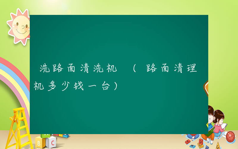 洗路面清洗机 (路面清理机多少钱一台)
